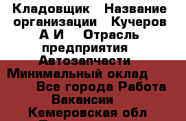 Кладовщик › Название организации ­ Кучеров А.И. › Отрасль предприятия ­ Автозапчасти › Минимальный оклад ­ 24 000 - Все города Работа » Вакансии   . Кемеровская обл.,Прокопьевск г.